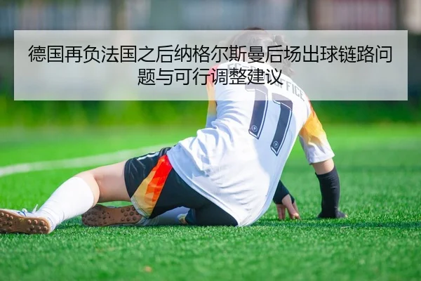 德国再负法国之后纳格尔斯曼后场出球链路问题与可行调整建议