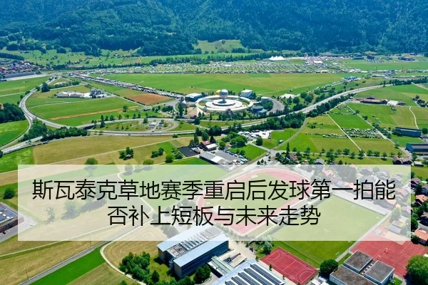 斯瓦泰克草地赛季重启后发球第一拍能否补上短板与未来走势